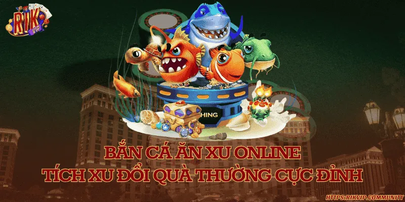 Bắn cá ăn xu online - Tích xu đổi quà thường cực đỉnh