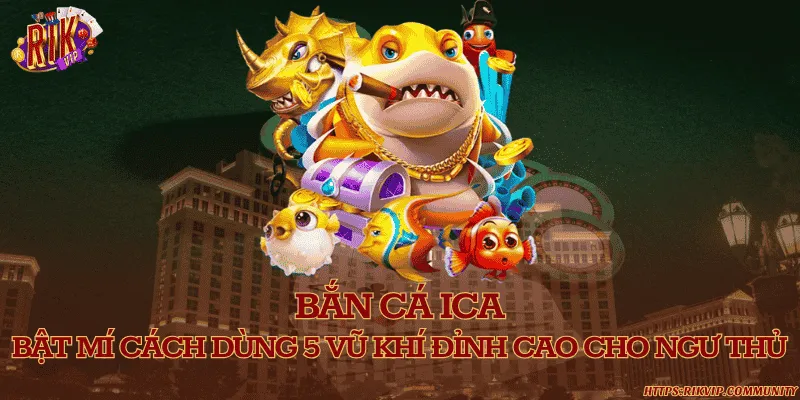 Bắn cá ICA - Bật mí cách dùng 5 vũ khí đỉnh cao cho ngư thủ