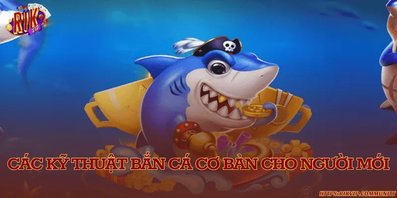 Các kỹ thuật bắn cá cơ bản cho người mới