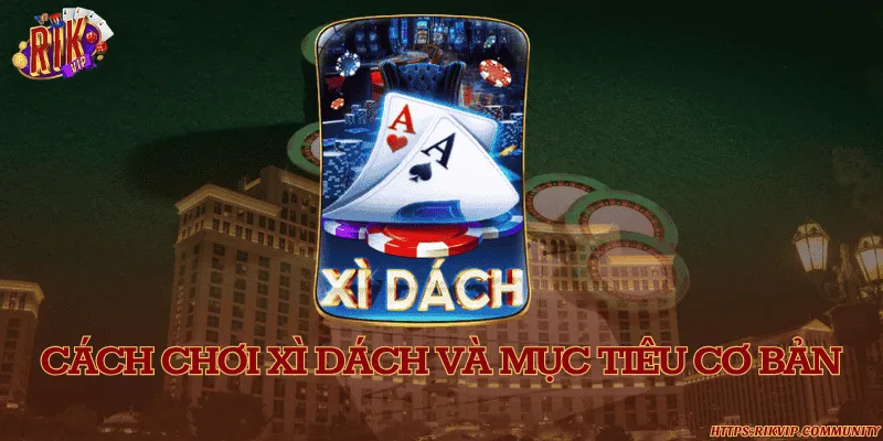 Cách chơi xì dách và mục tiêu cơ bản