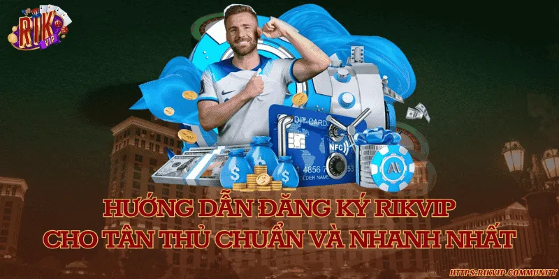 Hướng dẫn đăng ký Rikvip cho tân thủ chuẩn và nhanh nhất