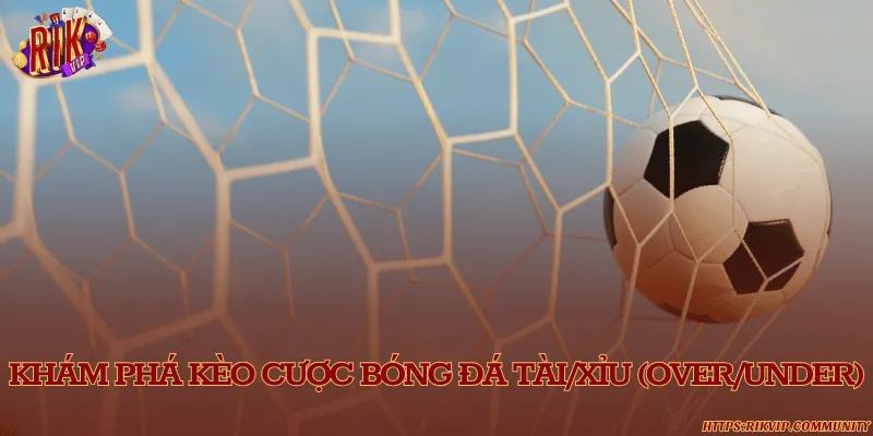 Kèo Tài/Xỉu - Kèo bóng đá đa dạng và được tham gia nhiều nhất