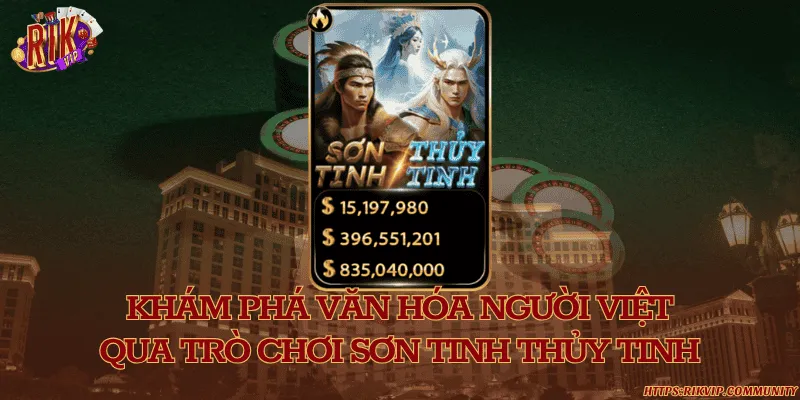 Khám phá văn hóa người việt qua trò chơi sơn tinh thủy tinh