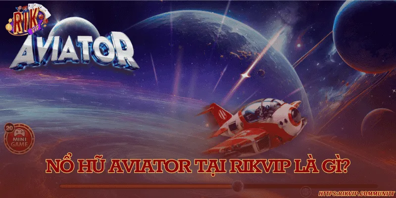 Nổ hũ Aviator tại Rikvip là gì?