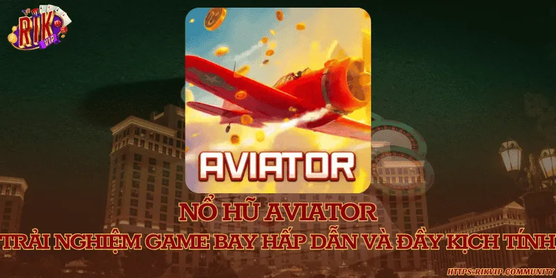 Nổ hũ aviator – Trải nghiệm game bay hấp dẫn và đầy kịch tính