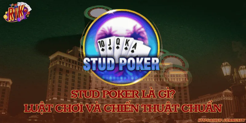 Stud poker là gì? Luật chơi và chiến thuật chuẩn