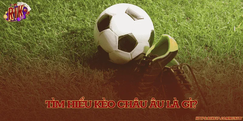 Giải mã khái niệm kèo cược châu Âu