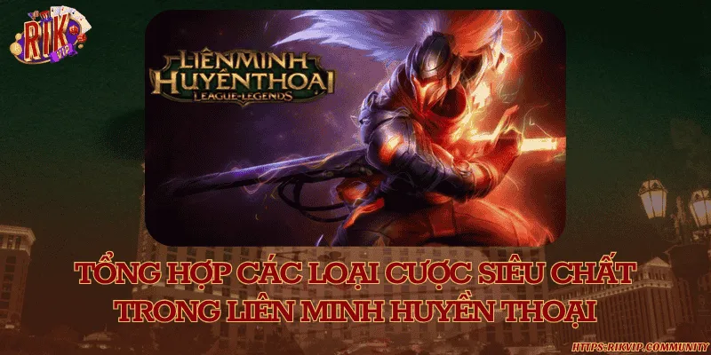 Tổng hợp các loại cược siêu chất trong liên minh huyền thoại