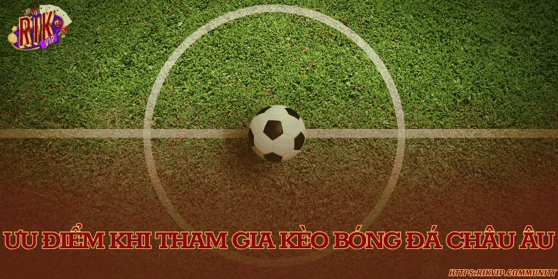 Những điểm vượt trội của kèo cược châu Âu mà bạn chưa biết