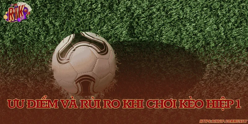 Ưu điểm và rủi ro khi chơi kèo hiệp 1